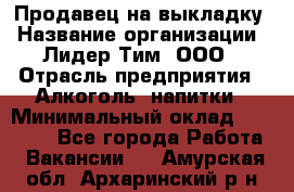 Продавец на выкладку › Название организации ­ Лидер Тим, ООО › Отрасль предприятия ­ Алкоголь, напитки › Минимальный оклад ­ 24 600 - Все города Работа » Вакансии   . Амурская обл.,Архаринский р-н